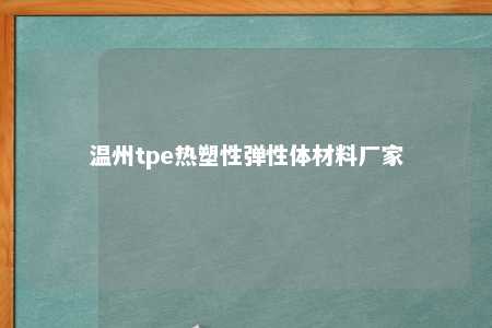 温州tpe热塑性弹性体材料厂家