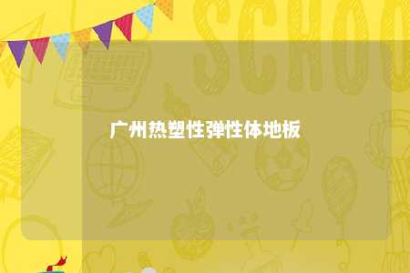 广州热塑性弹性体地板