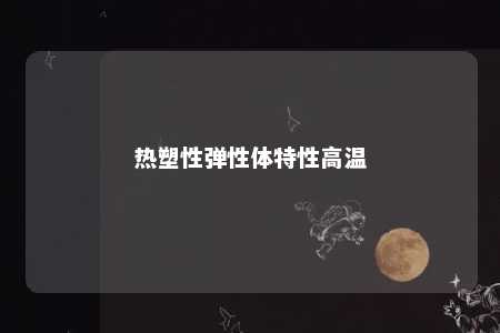 热塑性弹性体特性高温