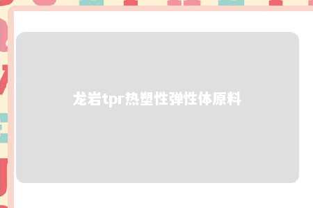 龙岩tpr热塑性弹性体原料