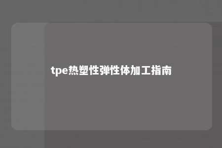 tpe热塑性弹性体加工指南
