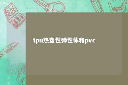 tpu热塑性弹性体和pvc