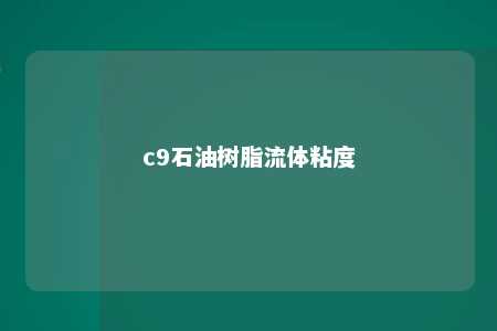 c9石油树脂流体粘度