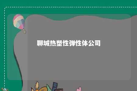 聊城热塑性弹性体公司