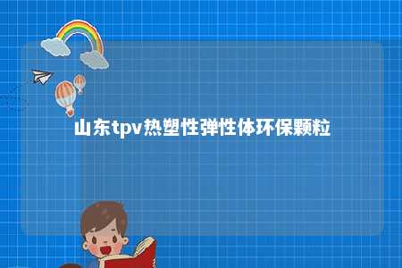 山东tpv热塑性弹性体环保颗粒