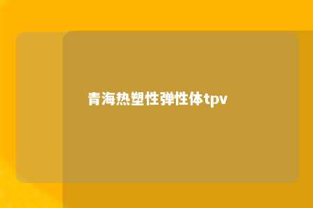 青海热塑性弹性体tpv