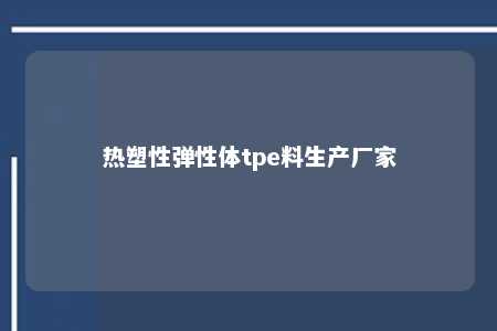 热塑性弹性体tpe料生产厂家