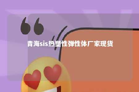 青海sis热塑性弹性体厂家现货