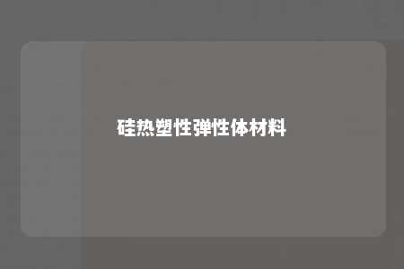 硅热塑性弹性体材料