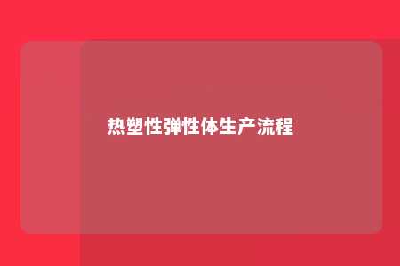 热塑性弹性体生产流程