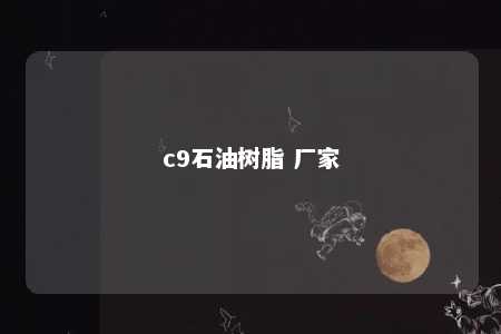 c9石油树脂 厂家
