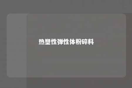 热塑性弹性体粉碎料