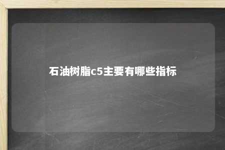 石油树脂c5主要有哪些指标