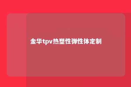 金华tpv热塑性弹性体定制