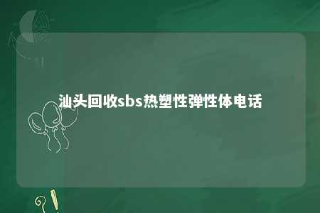 汕头回收sbs热塑性弹性体电话