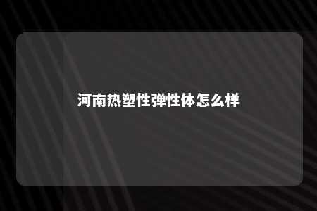 河南热塑性弹性体怎么样