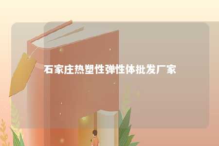 石家庄热塑性弹性体批发厂家