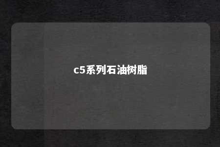 c5系列石油树脂