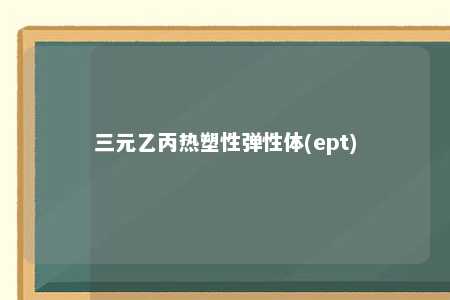 三元乙丙热塑性弹性体(ept)