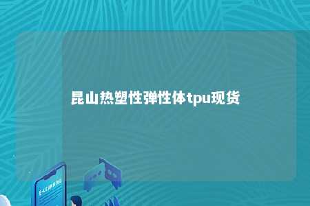 昆山热塑性弹性体tpu现货