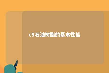 c5石油树脂的基本性能