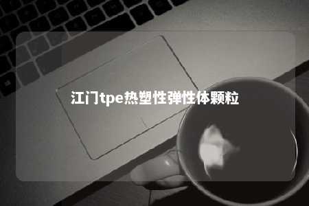 江门tpe热塑性弹性体颗粒