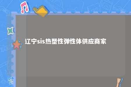辽宁sis热塑性弹性体供应商家