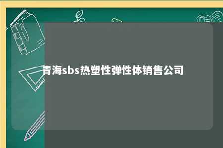 青海sbs热塑性弹性体销售公司