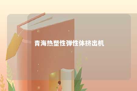 青海热塑性弹性体挤出机