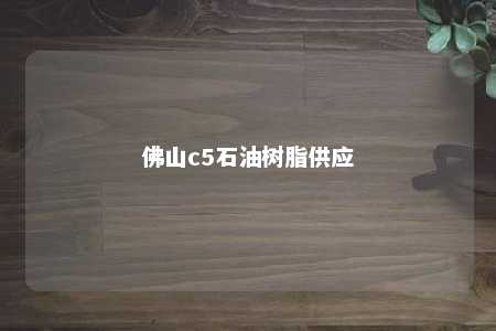佛山c5石油树脂供应