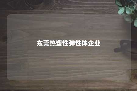 东莞热塑性弹性体企业