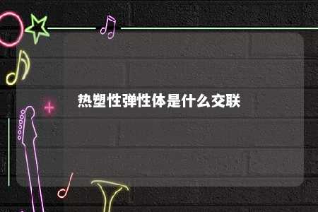 热塑性弹性体是什么交联