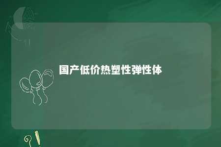国产低价热塑性弹性体