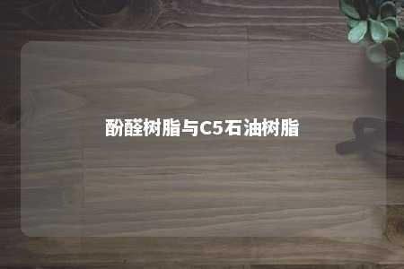 酚醛树脂与C5石油树脂