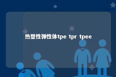 热塑性弹性体tpe tpr tpee
