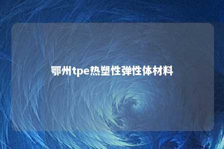 鄂州tpe热塑性弹性体材料