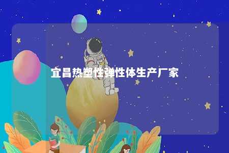 宜昌热塑性弹性体生产厂家