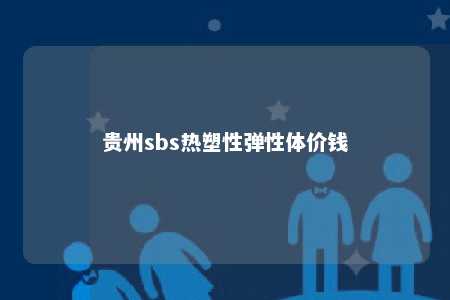 贵州sbs热塑性弹性体价钱