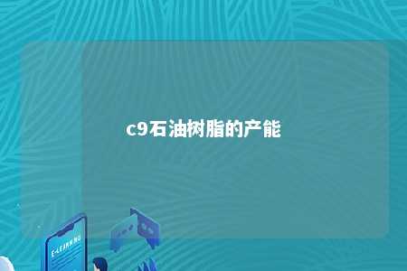 c9石油树脂的产能