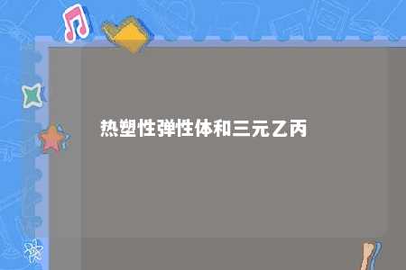 热塑性弹性体和三元乙丙