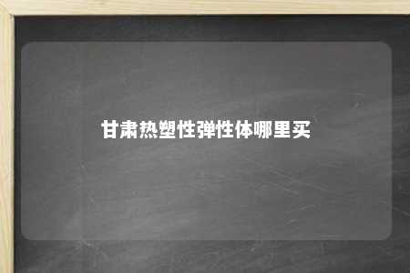 甘肃热塑性弹性体哪里买