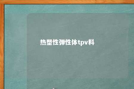 热塑性弹性体tpv料