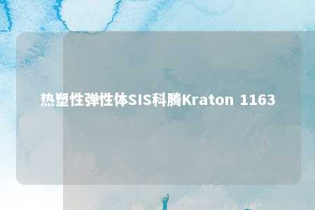 热塑性弹性体SIS科腾Kraton 1163