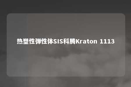 热塑性弹性体SIS科腾Kraton 1113