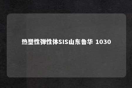热塑性弹性体SIS山东鲁华 1030