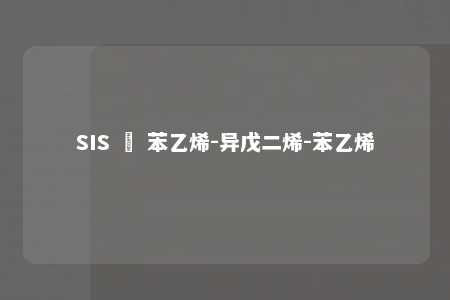 SIS – 苯乙烯-异戊二烯-苯乙烯