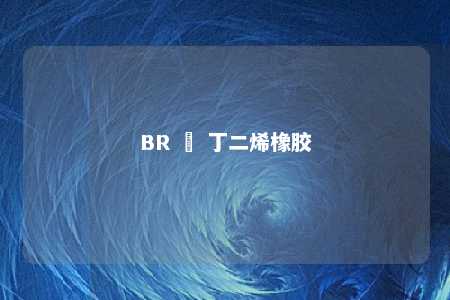BR – 丁二烯橡胶