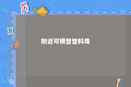 附近可模塑塑料珠