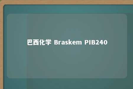 巴西化学 Braskem PIB240