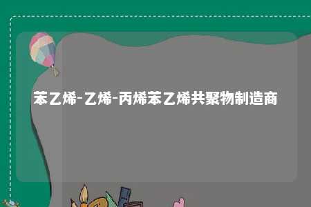 苯乙烯-乙烯-丙烯苯乙烯共聚物制造商